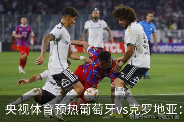 央视体育预热葡萄牙vs克罗地亚：用纪录击碎质疑 41岁C罗还是C位