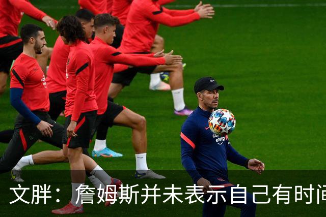 文胖：詹姆斯并未表示自己有时间见湖人 缺乏沟通或表明他想离队