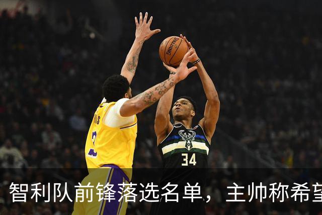智利队前锋落选名单，主帅称希望他能说西语