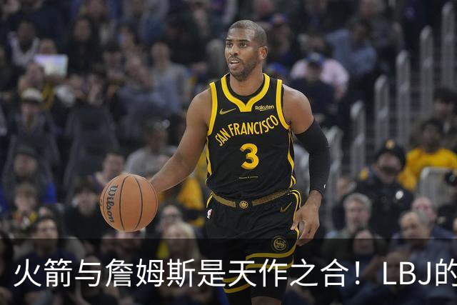 火箭与詹姆斯是天作之合！LBJ的组织&领导力与火箭防守完美互补