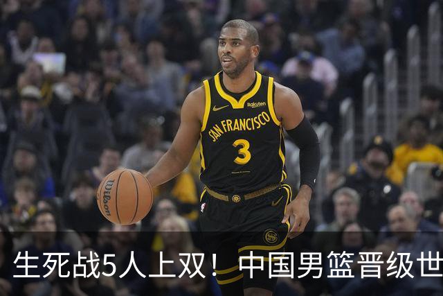 生死战5人上双！中国男篮晋级世预赛第二阶段