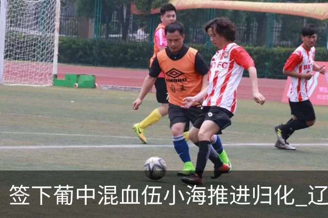 签下葡中混血伍小海推进归化 辽宁铁人中甲冲浪