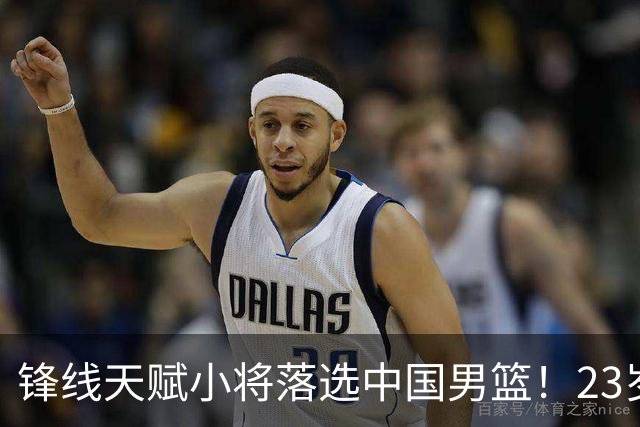 锋线天赋小将落选中国男篮！23岁伤仲永，伤病不断，错失涨球期，或告别国家队！