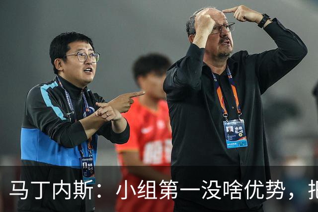 马丁内斯：小组第一没啥优势，把可能的情况都计划好？完全不可能