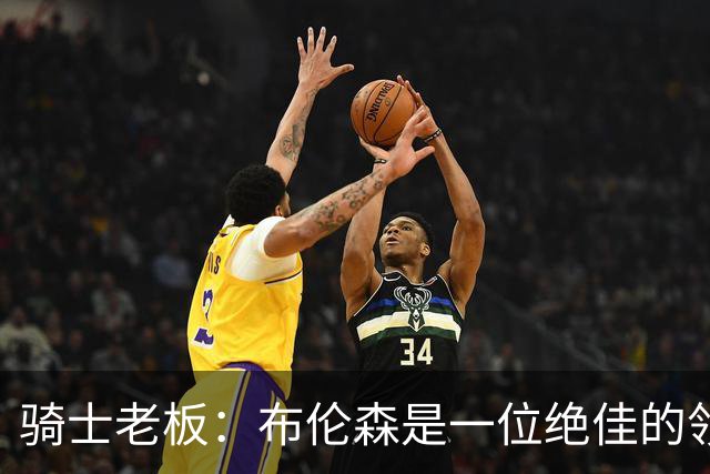 骑士老板：布伦森是一位绝佳的领袖 他几乎能在场上包办一切