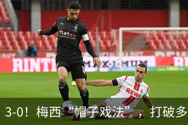3-0！梅西“帽子戏法”，打破多项纪录，齐达内儿子“发挥失常”