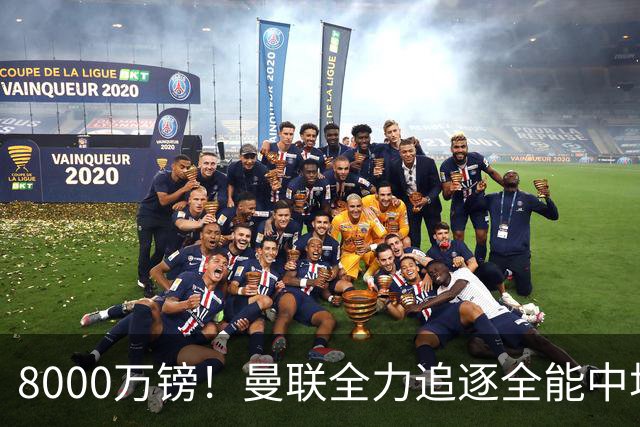 8000万镑！曼联全力追逐全能中场铁闸，英超数据碾压一众豪门巨星